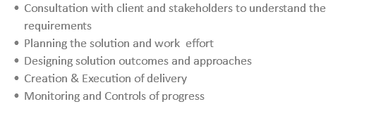 Consultation with client and stakeholders to understand the requirements Planning the solution and work effort Designing solution outcomes and approaches Creation & Execution of delivery Monitoring and Controls of progress 