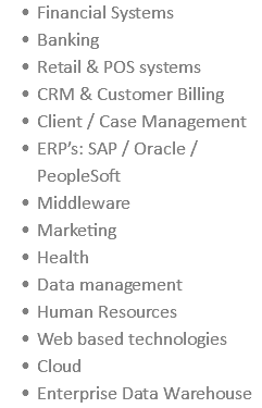 Financial Systems Banking Retail & POS systems CRM & Customer Billing Client / Case Management ERP’s: SAP / Oracle / PeopleSoft Middleware Marketing Health Data management Human Resources Web based technologies Cloud Enterprise Data Warehouse 